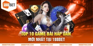 Top 10 game bài hấp dẫn mới nhất tại 188BET