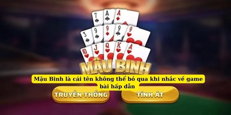 Mậu Binh là cái tên không thể bỏ qua khi nhắc về game bài hấp dẫn