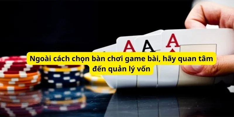Ngoài cách chọn bàn chơi game bài, hãy quan tâm đến quản lý vốn