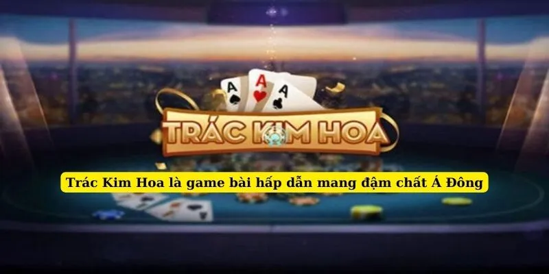 Trác Kim Hoa là game bài hấp dẫn mang đậm chất Á Đông