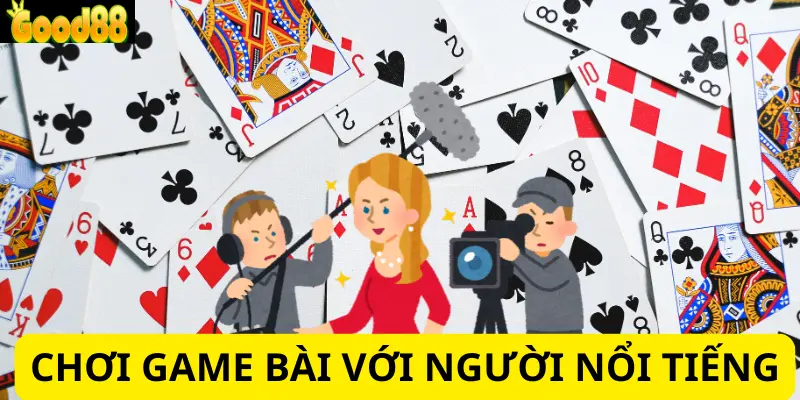 Chơi game bài với người nổi tiếng - Trải nghiệm thú vị và độc đáo